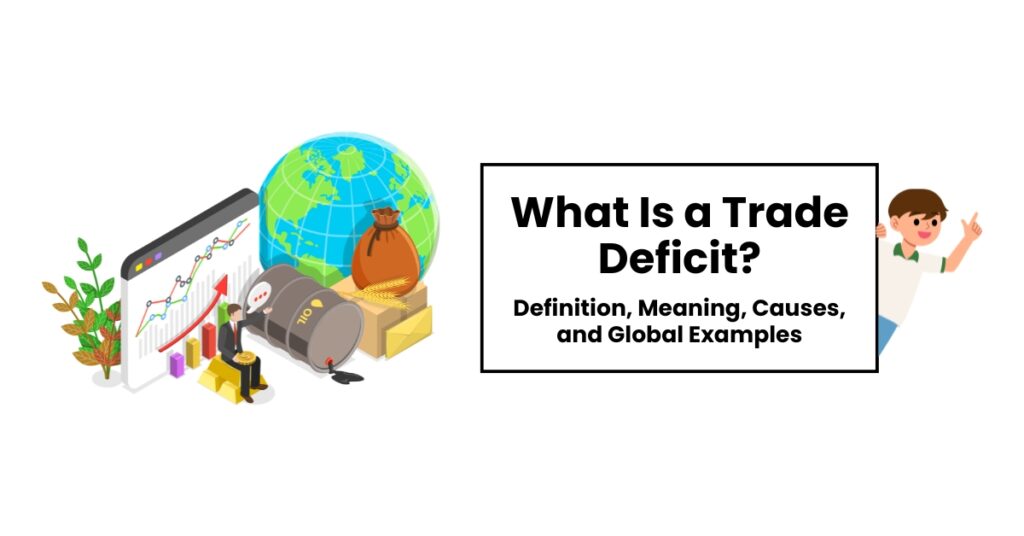 What Is a Trade Deficit? Definition, Meaning, Causes, and Global Examples